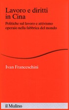 Lavoro e diritti in Cina - Ivan Franceschini (Il Mulino) [2016]