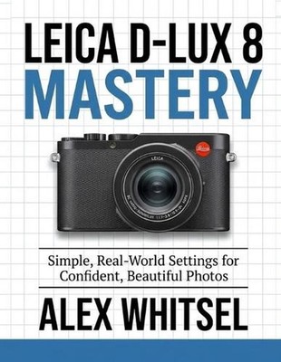 Leica D-Lux 8 Mastery: Simple, Real-World Settings for Confident, Beautiful Phot