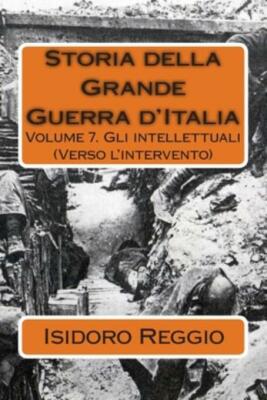 Storia Della Grande Guerra D'italia: Volume 7  Gli Intellettuali (Verso L'i...