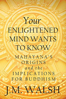Your Enlightened Mind Wants to Know: Mahayana's Origins -  NEW J M Walsh 2012