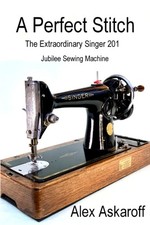 A Perfect Stitch: Singer 201 Sewing Machine History Book by Alex Askaroff
