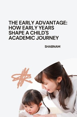 The Early Advantage: How Early Years Shape a Child's Academic Journey Shabnam