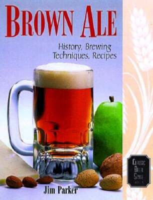 Brown Ale: History, Brewing Techniques, Recipes by Dr. Parker, Jim: New