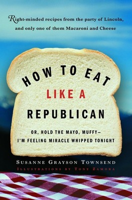 How to Eat Like a Republican: Or, Hold the Mayo, Muffy--I'm Feeling Miracle ...
