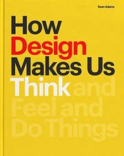 HOW DESIGN MAKES US THINK: AND FEEL AND DO THINGS By Sean Adams **Excellent**