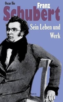 Franz Schubert - Sein Leben und sein Werk: Aus Fraktur ?bertragen by Oscar Bie (