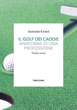 Il golf dei caddie. Anatomia di una professione - Censi Antonio