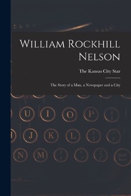 The Kansas City William Rockhill Nelson; the Story of a man, a New (Taschenbuch)