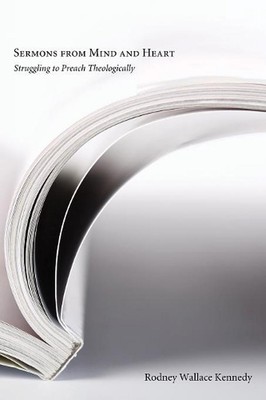 Sermons from Mind and Heart: Struggling to Preach Theologically by Rodney Wallac