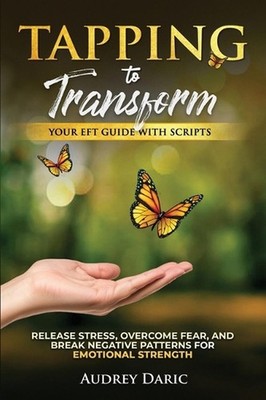 Tapping to Transform: Your EFT Guide with Scripts to Release Stress, Overcome Fe