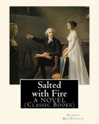 Salted With Fire, By George Macdonald, A Novel (Classic Books): George Macd...