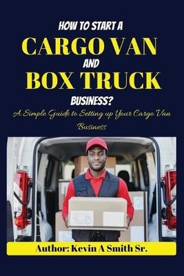Kevin A Smith How to start a cargo van and Box truck business (Paperback)