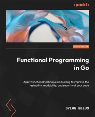 Functional Programming in Go: Apply functional techniques in Golang to improve t