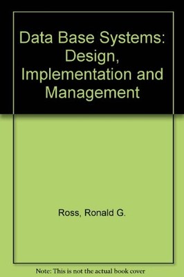 DATA BASE SYSTEMS: DESIGN, IMPLEMENTATION AND MANAGEMENT By Ronald G. Ross