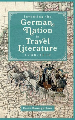 Inventing the German Nation in Travel Literature, 1738-1839 | Karin Baumgartner