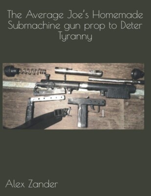 The Average Joe s Homemade Submachine gun prop to Deter Tyranny (Average Joe'...