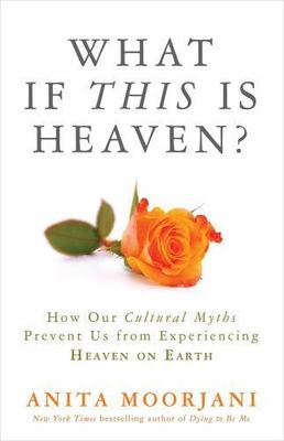 What If This Is Heaven?: How Our Cultural Myths Prevent Us from Experiencing...