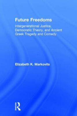 Future Freedoms : Intergenerational Justice, Democratic Theory, and Ancient G...