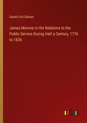 James Monroe in His Relations to the Public Service During Half a Century,...