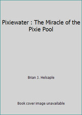 Pixiewater : The Miracle of the Pixie Pool by Brian J. Helsaple