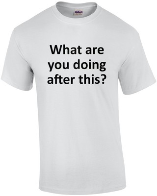 What are you doing after this? Funny T-Shirt