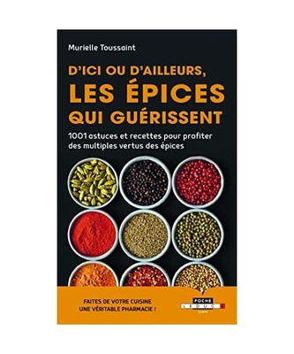 D'ici ou d'ailleurs, les épices qui guérissent: 1001 astuces et recettes pour 