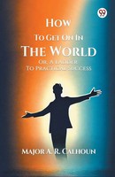 Major A. R. Calhoun | How To Get On In The World Or, A Ladder To Practical...