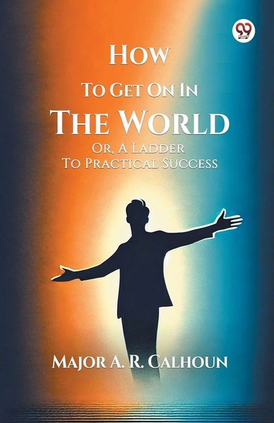 Major A. R. Calhoun | How To Get On In The World Or, A Ladder To Practical...-image