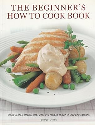 The Beginners How To Cook Book: Learn to cook step by step, with 140 recipes sho