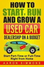 How To Start, Run And Grow A Used Car Dealership On A Budget: Start Part-Ti...