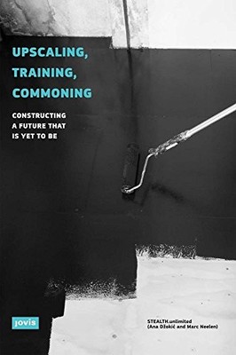 UPSCALING, TRAINING, COMMONING: CONSTRUCTING A FUTURE THAT By Ana Dzokic & Marc