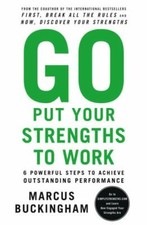 Go Put Your Strengths to Work: 6 Powerful Steps to Achieve Outstanding Performan