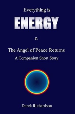 Everything is Energy: The Angel Of Peace Returns by Derek Howard John Richardson