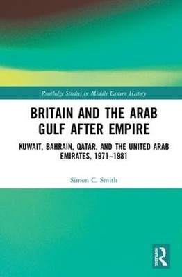 Britain and the Arab Gulf after Empire: Kuwait, Bahrain, Qatar, and the United A