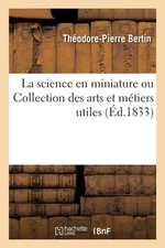 La science en miniature ou Collection des arts et mtiers utiles, mise la porte d