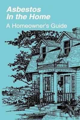 Asbestos in the Home: A Homeowner's Guide by U.S. Environmental Protection Agenc