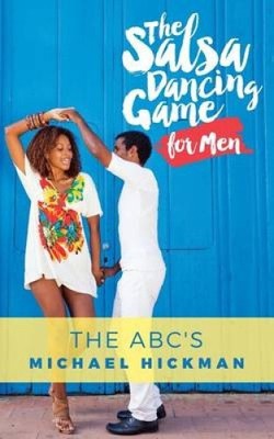 The Salsa Dancing Game for Men: The ABC's by Dr Michael Hickman