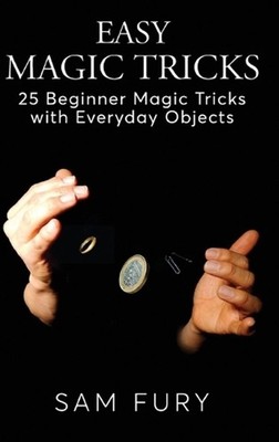 Easy Magic Tricks: 25 Beginner Magic Tricks with Everyday Objects by Sam Fury (E