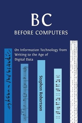 B C, Before Computers: On Information Technology from Writing to the Age of Digi