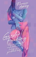 Gender/Fucking The Pleasures And Politics Of Living In A Gendered Body Ashley