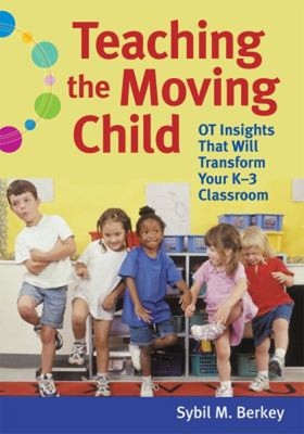 Teaching the Moving Child : OT Insights That Will Transform Your