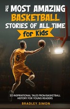 The Most Amazing Basketball Stories of All Time for Kids: 20 Inspirational T...