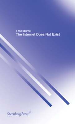 The Internet Does Not Exist by E-Flux Journal: New