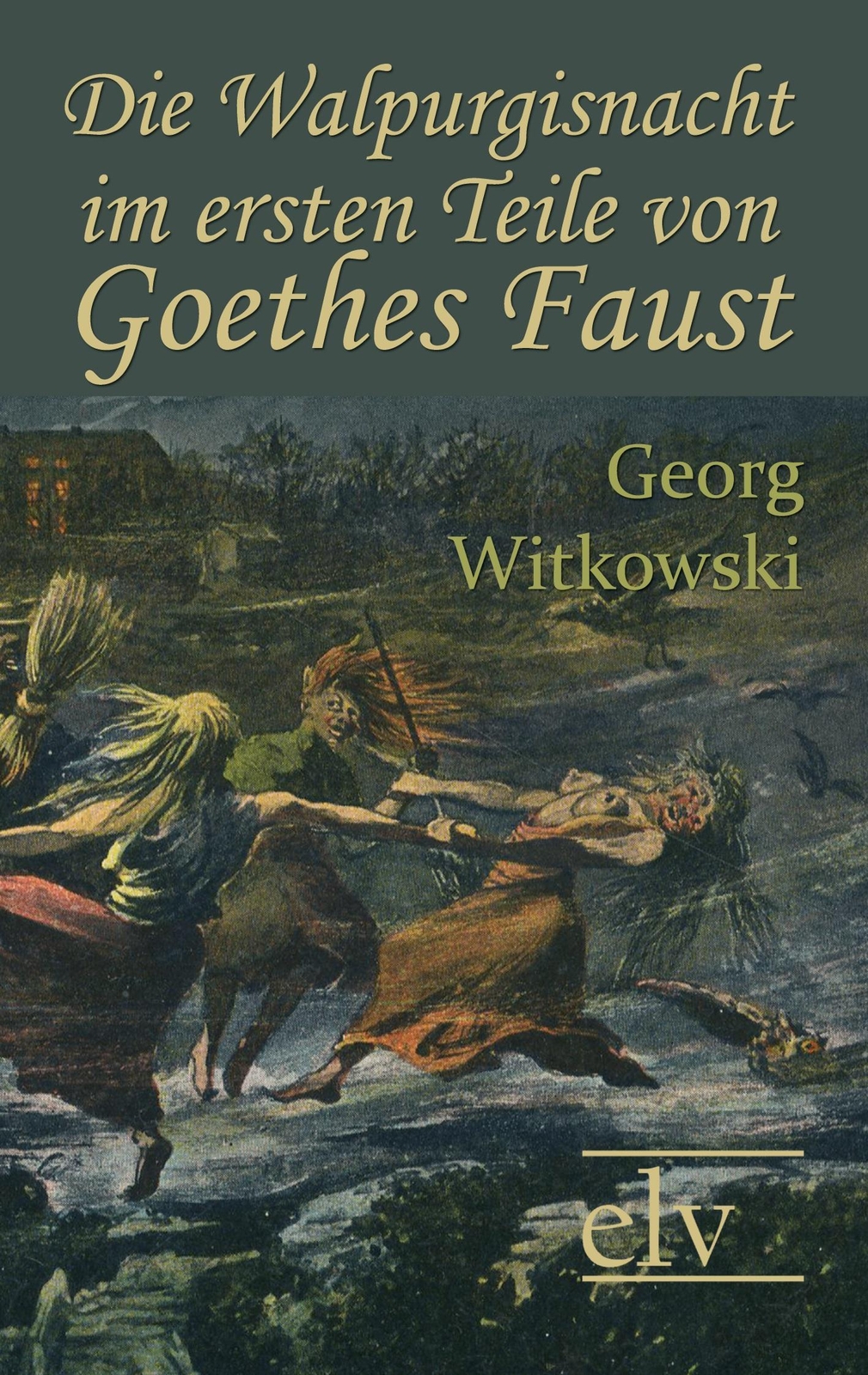 Die Walpurgisnacht Ersten Teile Von Goethes Faust Georg Witkowski