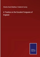 Charles David Badham (U. A.) | A Treatise On The Esculent Funguses Of England