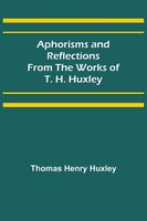 Aphorisms And Reflections From The Works Of T. H. Huxley Thomas Henry Huxley