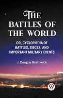 THE Battles OF THE World Or, Cyclopaedia OF Battles, Sieges AND Important...