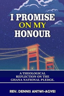 I Promise on My Honour: A Theological Reflection on the Ghana National Pledge by