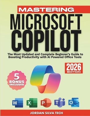 Mastering Microsoft Copilot: The Most Updated and Complete Beginner s Guide to B
