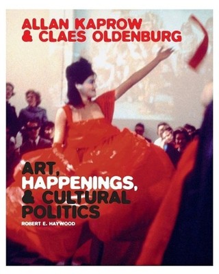 Allan Kaprow and Claes Oldenburg: Art, Happenings, and Cultural Politics by Robe